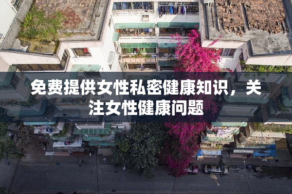 免费提供女性私密健康知识，关注女性健康问题