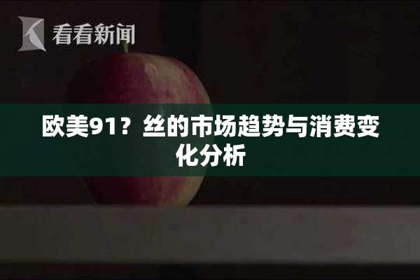 欧美91？丝的市场趋势与消费变化分析
