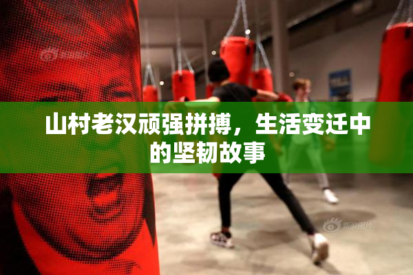 山村老汉顽强拼搏，生活变迁中的坚韧故事