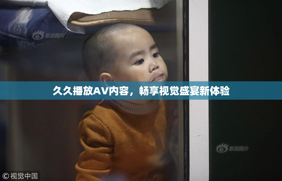 久久播放AV内容，畅享视觉盛宴新体验