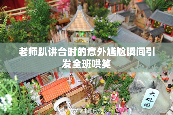 老师趴讲台时的意外尴尬瞬间引发全班哄笑