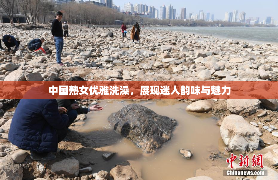 中国熟女优雅洗澡，展现迷人韵味与魅力