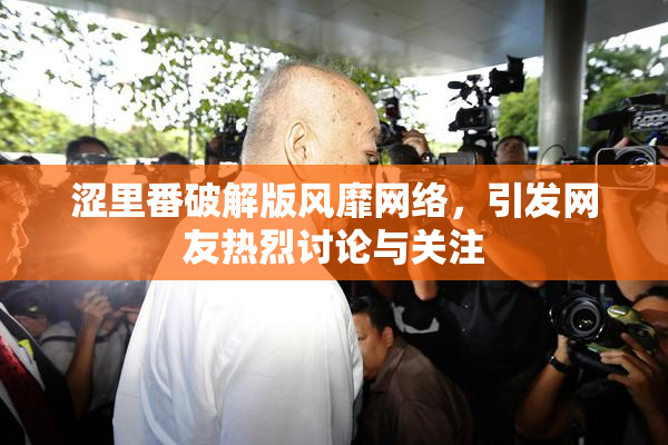 涩里番破解版风靡网络，引发网友热烈讨论与关注
