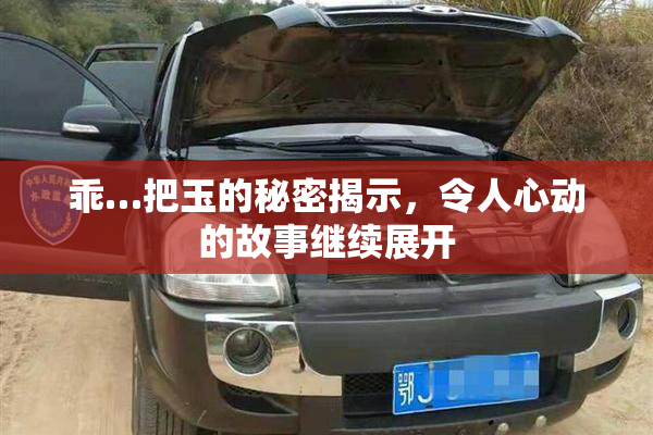 乖…把玉的秘密揭示，令人心动的故事继续展开