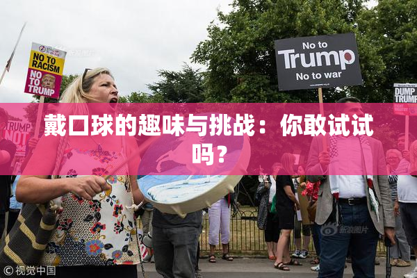 戴口球的趣味与挑战：你敢试试吗？