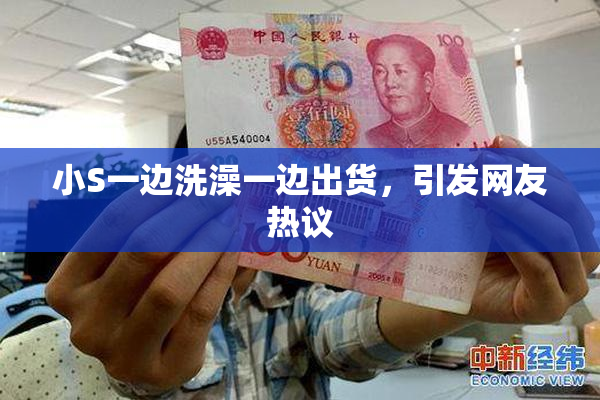 小S一边洗澡一边出货，引发网友热议