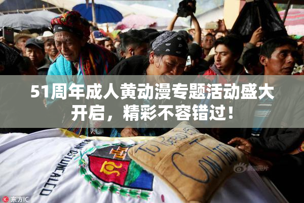 51周年成人黄动漫专题活动盛大开启，精彩不容错过！