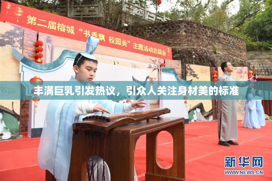 丰满巨乳引发热议，引众人关注身材美的标准