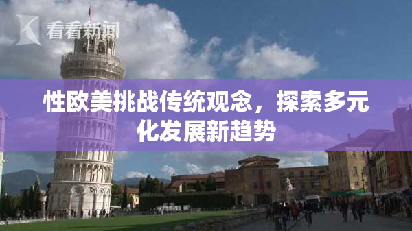 性欧美挑战传统观念，探索多元化发展新趋势