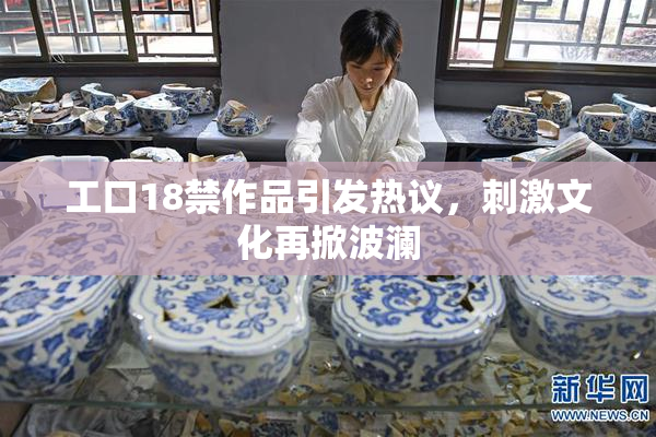 工口18禁作品引发热议，刺激文化再掀波澜