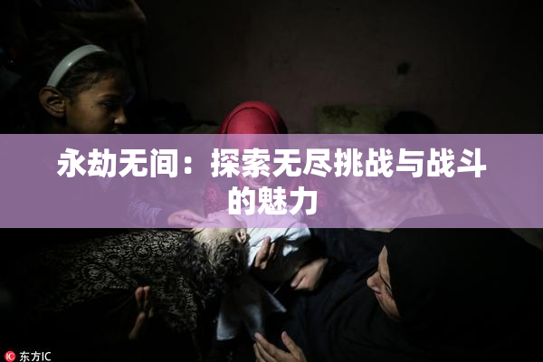 永劫无间：探索无尽挑战与战斗的魅力