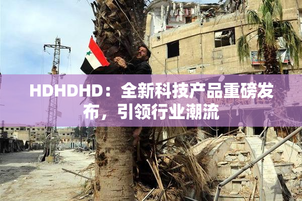 HDHDHD：全新科技产品重磅发布，引领行业潮流