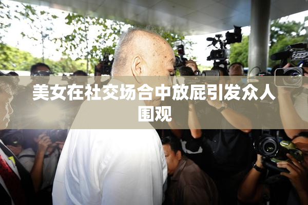 美女在社交场合中放屁引发众人围观