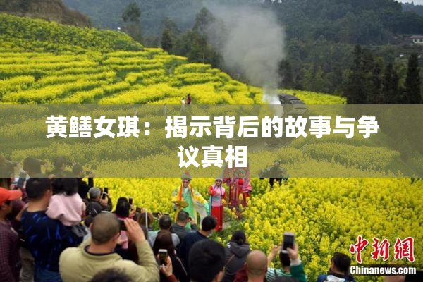 黄鳝女琪：揭示背后的故事与争议真相