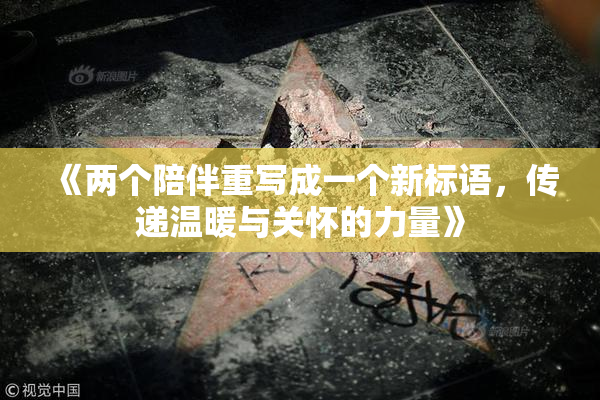 《两个陪伴重写成一个新标语，传递温暖与关怀的力量》
