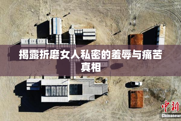 揭露折磨女人私密的羞辱与痛苦真相