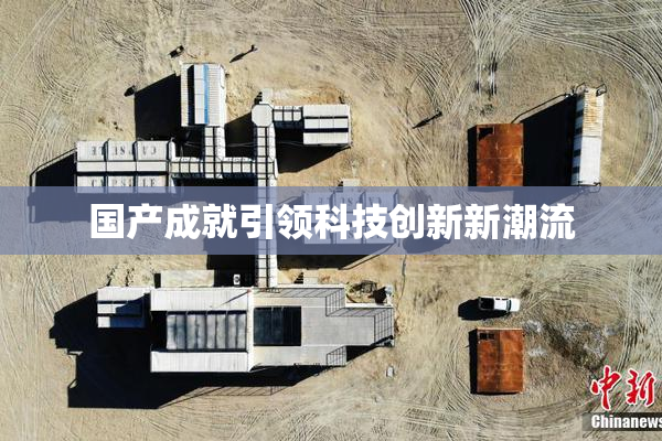 国产成就引领科技创新新潮流