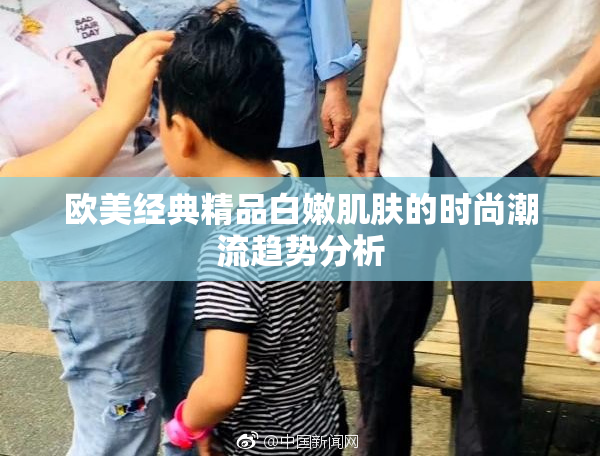 欧美经典精品白嫩肌肤的时尚潮流趋势分析