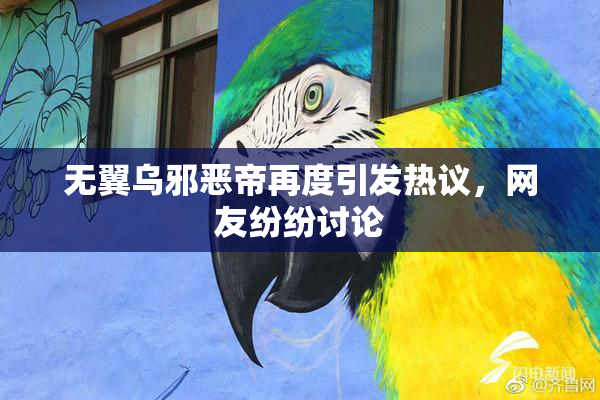 无翼乌邪恶帝再度引发热议，网友纷纷讨论