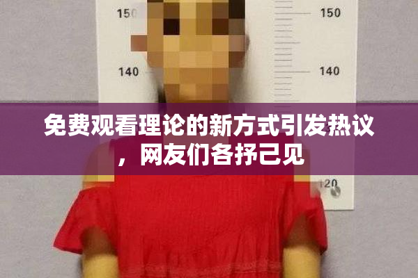 免费观看理论的新方式引发热议，网友们各抒己见