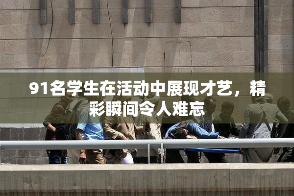91名学生在活动中展现才艺，精彩瞬间令人难忘