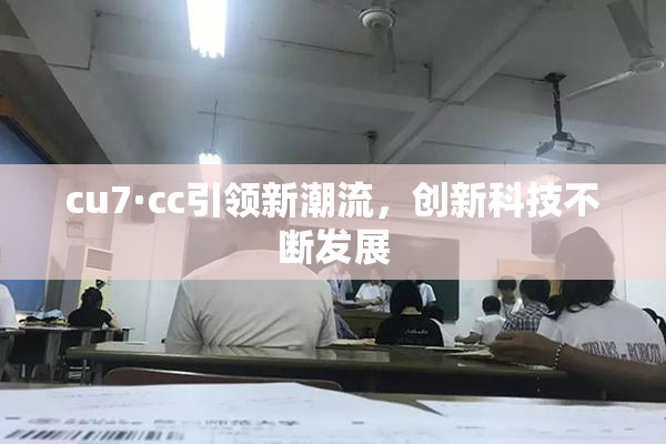 cu7·cc引领新潮流，创新科技不断发展