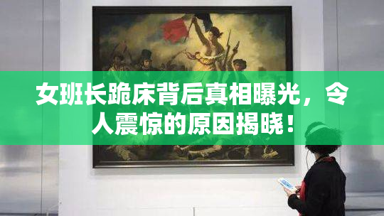 女班长跪床背后真相曝光，令人震惊的原因揭晓！