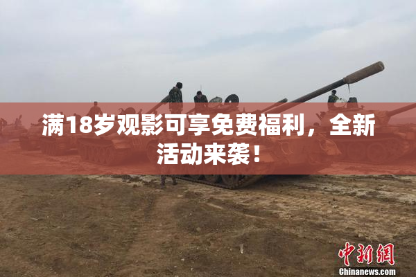 满18岁观影可享免费福利，全新活动来袭！