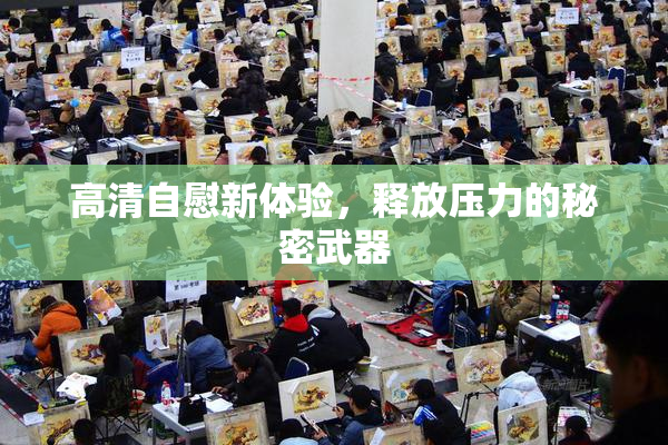 高清自慰新体验，释放压力的秘密武器
