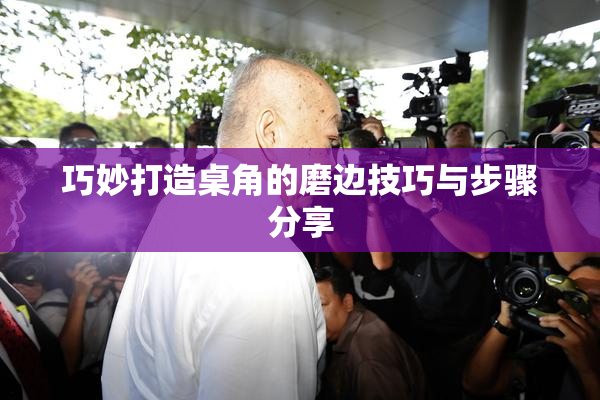 巧妙打造桌角的磨边技巧与步骤分享