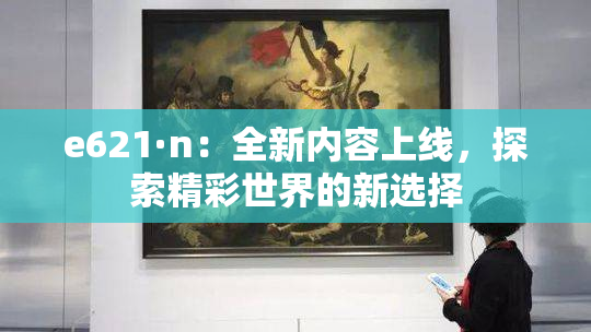 e621·n：全新内容上线，探索精彩世界的新选择