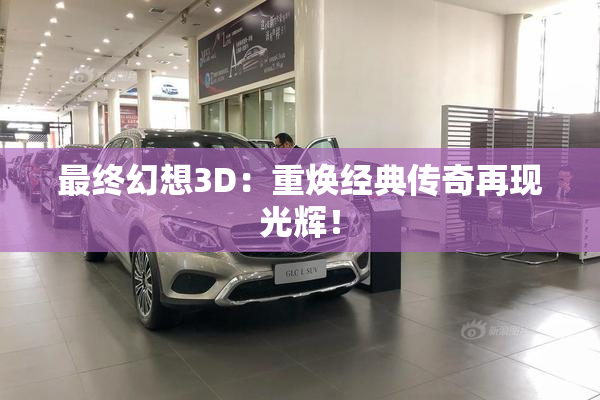 最终幻想3D：重焕经典传奇再现光辉！