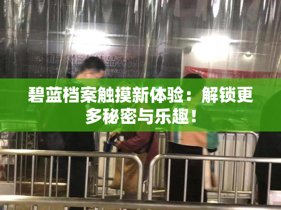 碧蓝档案触摸新体验：解锁更多秘密与乐趣！