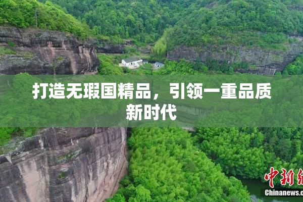 打造无瑕国精品，引领一重品质新时代