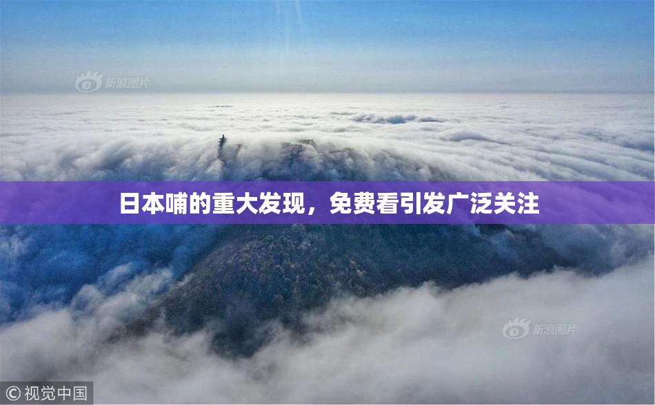 日本哺的重大发现，免费看引发广泛关注