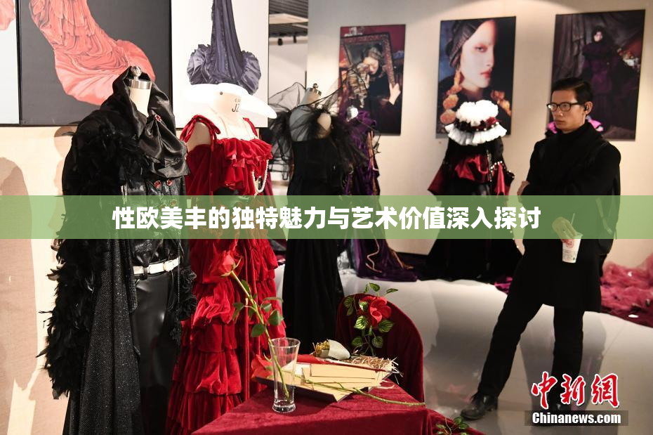性欧美丰的独特魅力与艺术价值深入探讨