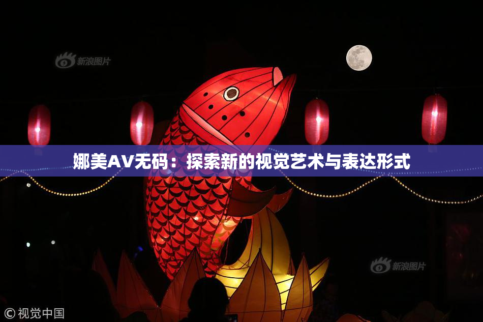 娜美AV无码：探索新的视觉艺术与表达形式