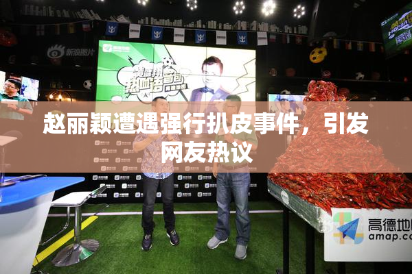 赵丽颖遭遇强行扒皮事件，引发网友热议