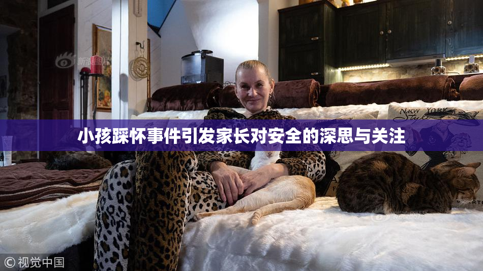 小孩踩怀事件引发家长对安全的深思与关注