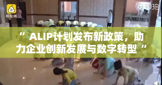 ”ALIP计划发布新政策，助力企业创新发展与数字转型“