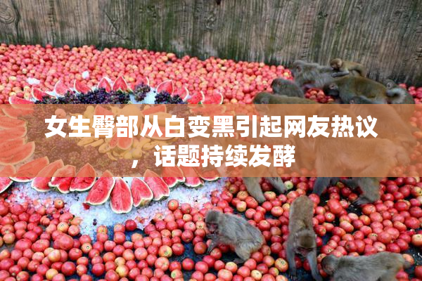 女生臀部从白变黑引起网友热议，话题持续发酵