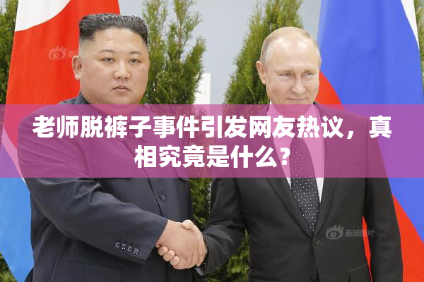 老师脱裤子事件引发网友热议，真相究竟是什么？