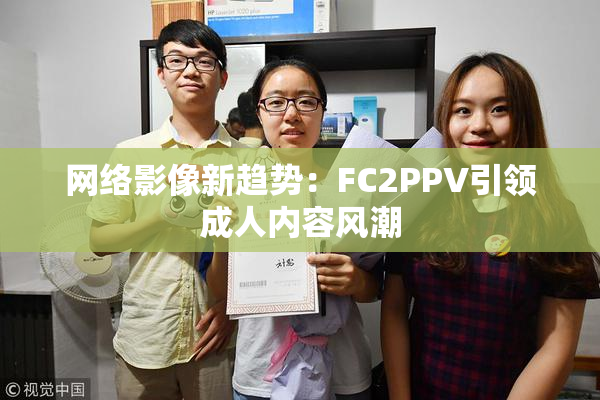 网络影像新趋势：FC2PPV引领成人内容风潮