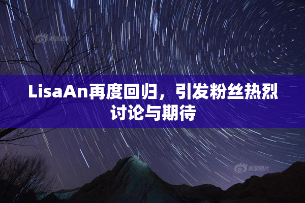 LisaAn再度回归，引发粉丝热烈讨论与期待
