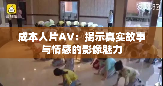 成本人片AV：揭示真实故事与情感的影像魅力