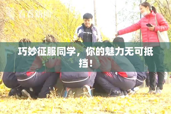 巧妙征服同学，你的魅力无可抵挡！