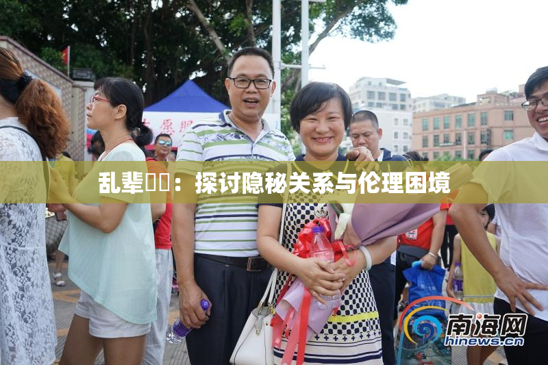 乱辈亂倫：探讨隐秘关系与伦理困境