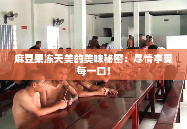 麻豆果冻天美的美味秘密：尽情享受每一口！