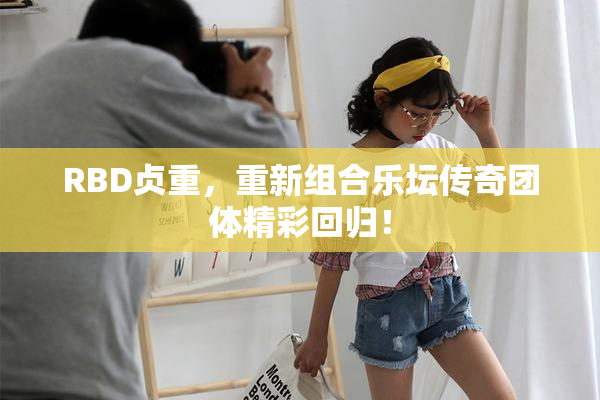 RBD贞重，重新组合乐坛传奇团体精彩回归！