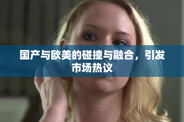 国产与欧美的碰撞与融合，引发市场热议